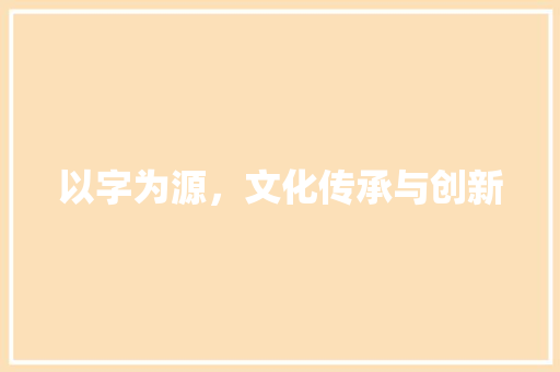 以字为源，文化传承与创新