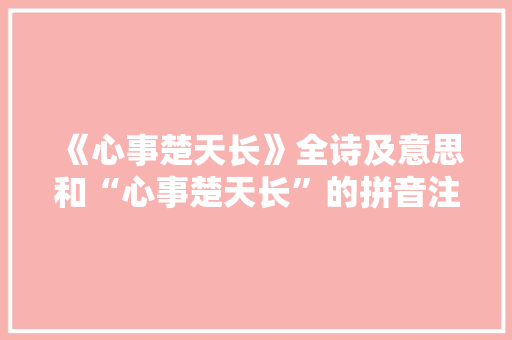 《心事楚天长》全诗及意思和“心事楚天长”的拼音注释