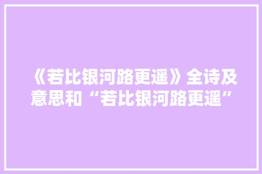 《若比银河路更遥》全诗及意思和“若比银河路更遥”的拼音注释