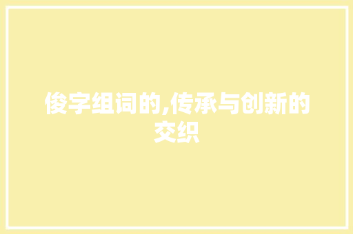 俊字组词的,传承与创新的交织