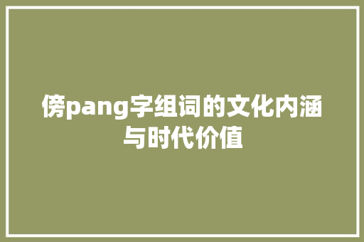 傍pang字组词的文化内涵与时代价值 应用文