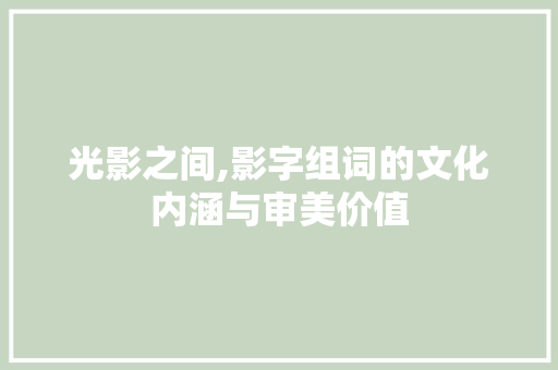 光影之间,影字组词的文化内涵与审美价值