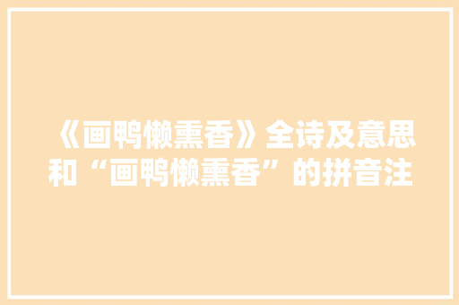《画鸭懒熏香》全诗及意思和“画鸭懒熏香”的拼音注释 诗词鉴赏