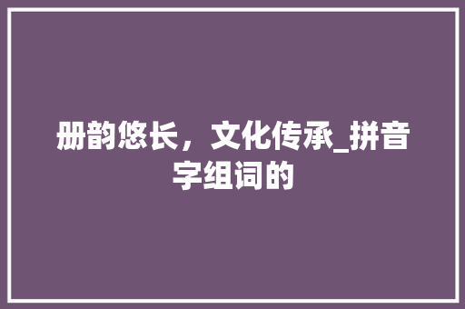 册韵悠长，文化传承_拼音字组词的