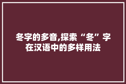 冬字的多音,探索“冬”字在汉语中的多样用法