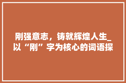 刚强意志，铸就辉煌人生_以“刚”字为核心的词语探析