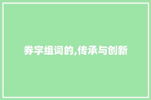 券字组词的,传承与创新
