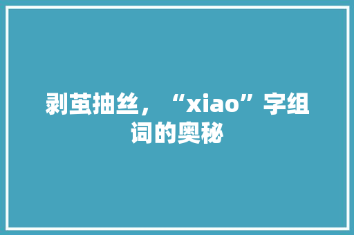 剥茧抽丝，“xiao”字组词的奥秘