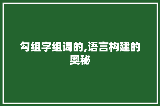 勾组字组词的,语言构建的奥秘
