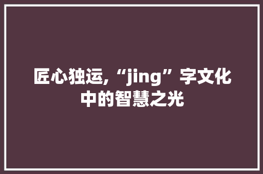 匠心独运,“jing”字文化中的智慧之光