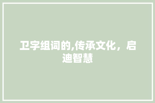 卫字组词的,传承文化，启迪智慧