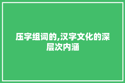 压字组词的,汉字文化的深层次内涵
