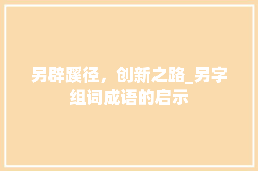另辟蹊径，创新之路_另字组词成语的启示