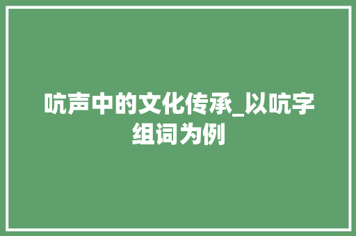 吭声中的文化传承_以吭字组词为例
