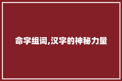 命字组词,汉字的神秘力量