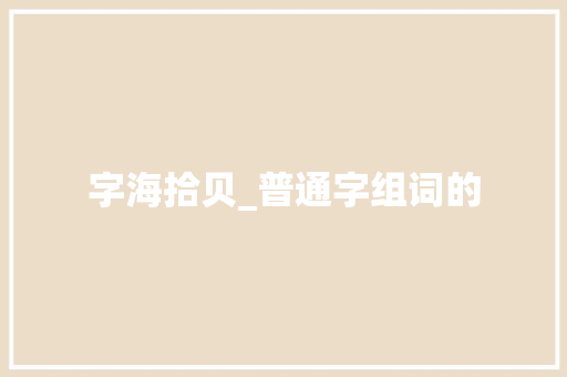 字海拾贝_普通字组词的