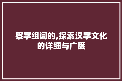 察字组词的,探索汉字文化的详细与广度