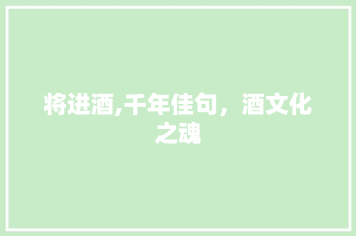 将进酒,千年佳句，酒文化之魂