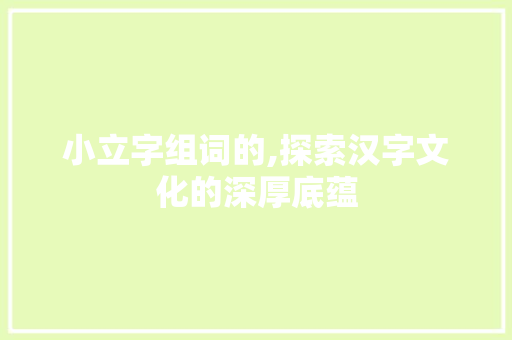 小立字组词的,探索汉字文化的深厚底蕴
