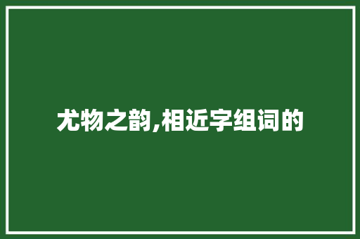 尤物之韵,相近字组词的