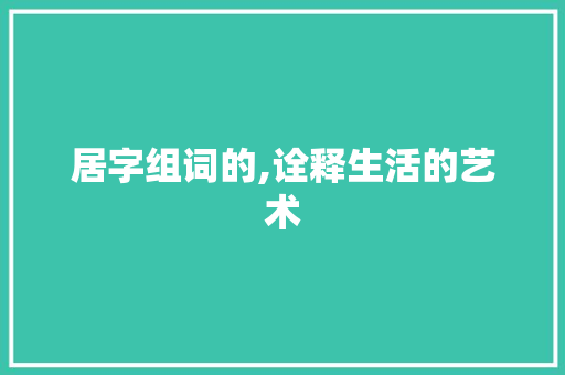 居字组词的,诠释生活的艺术