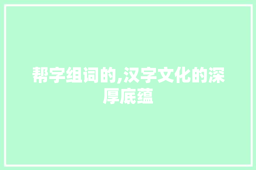 帮字组词的,汉字文化的深厚底蕴