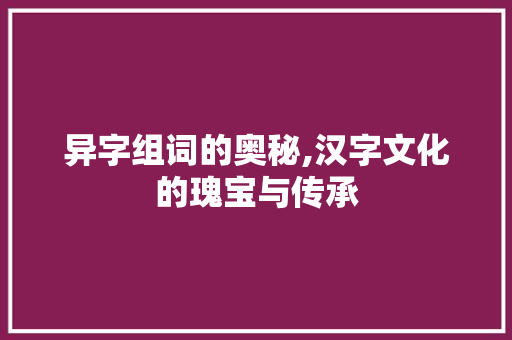 异字组词的奥秘,汉字文化的瑰宝与传承