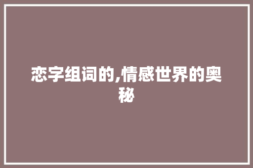 恋字组词的,情感世界的奥秘