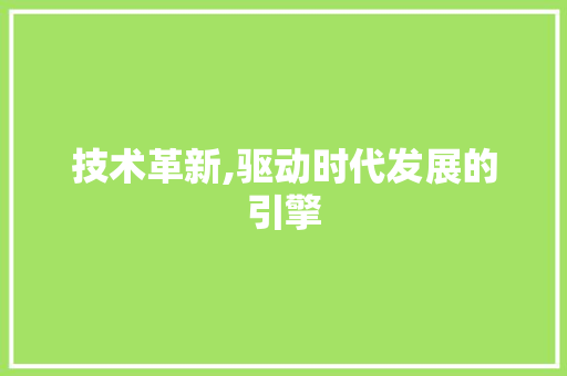 技术革新,驱动时代发展的引擎