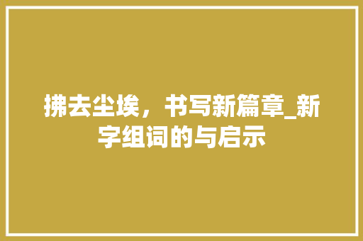 拂去尘埃，书写新篇章_新字组词的与启示