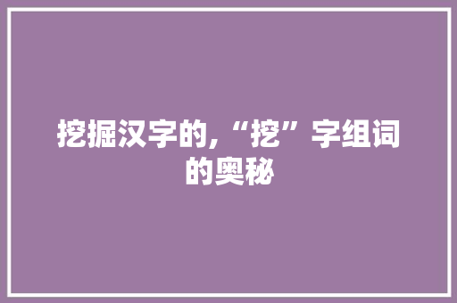 挖掘汉字的,“挖”字组词的奥秘