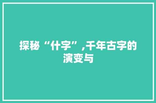 探秘“什字”,千年古字的演变与