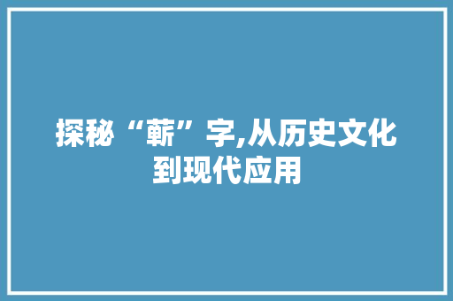 探秘“蕲”字,从历史文化到现代应用