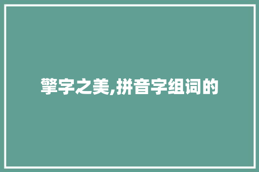 擎字之美,拼音字组词的