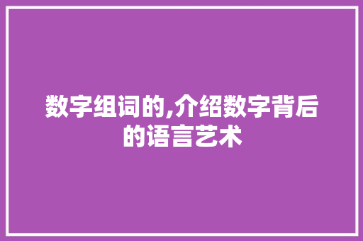 数字组词的,介绍数字背后的语言艺术