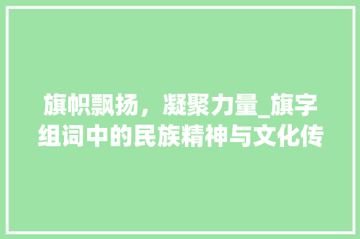 旗帜飘扬，凝聚力量_旗字组词中的民族精神与文化传承