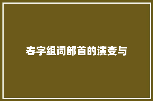 春字组词部首的演变与 项目报告