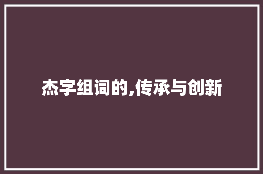 杰字组词的,传承与创新