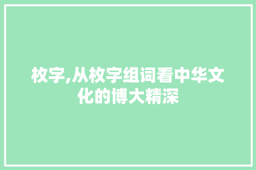 枚字,从枚字组词看中华文化的博大精深