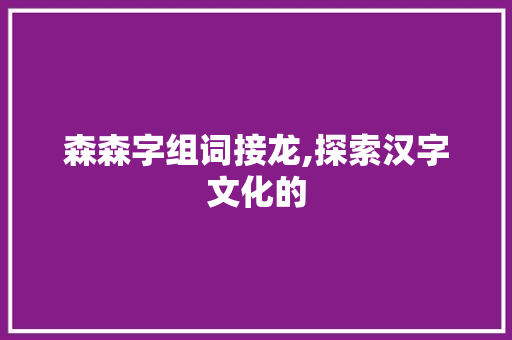 森森字组词接龙,探索汉字文化的