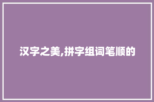 汉字之美,拼字组词笔顺的