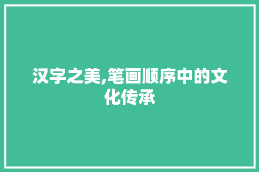 汉字之美,笔画顺序中的文化传承