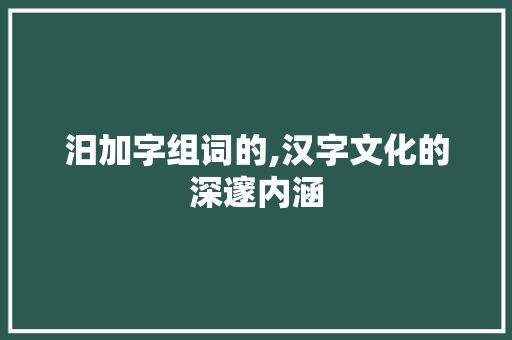汨加字组词的,汉字文化的深邃内涵