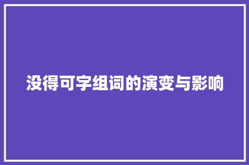 没得可字组词的演变与影响