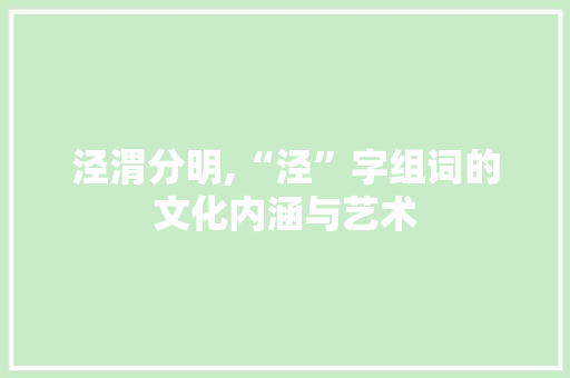 泾渭分明,“泾”字组词的文化内涵与艺术