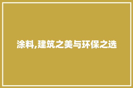 涂料,建筑之美与环保之选