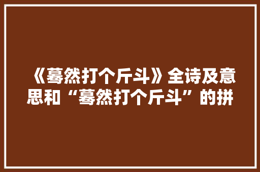 《蓦然打个斤斗》全诗及意思和“蓦然打个斤斗”的拼音注释