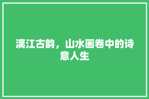 漓江古韵，山水画卷中的诗意人生