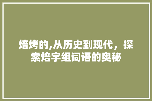 焙烤的,从历史到现代，探索焙字组词语的奥秘 诗词应用