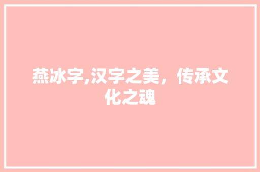 燕冰字,汉字之美，传承文化之魂